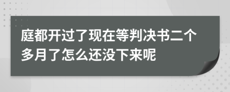 庭都开过了现在等判决书二个多月了怎么还没下来呢