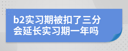 b2实习期被扣了三分会延长实习期一年吗