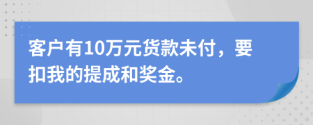 客户有10万元货款未付，要扣我的提成和奖金。