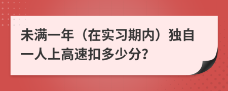 未满一年（在实习期内）独自一人上高速扣多少分？