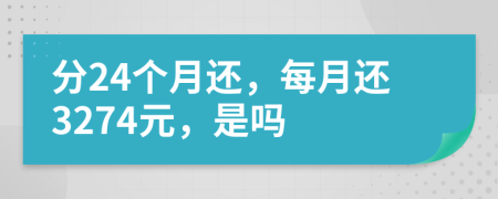 分24个月还，每月还3274元，是吗