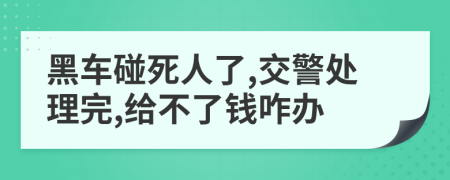 黑车碰死人了,交警处理完,给不了钱咋办