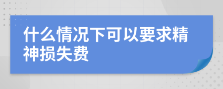 什么情况下可以要求精神损失费