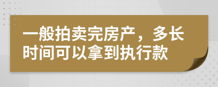 一般拍卖完房产，多长时间可以拿到执行款