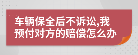 车辆保全后不诉讼,我预付对方的赔偿怎么办