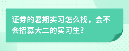 证券的暑期实习怎么找，会不会招募大二的实习生？