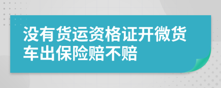 没有货运资格证开微货车出保险赔不赔