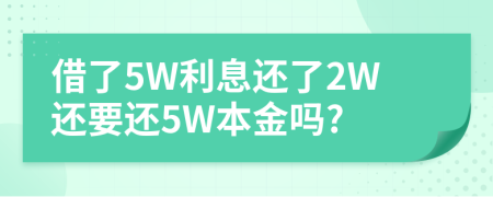 借了5W利息还了2W还要还5W本金吗?