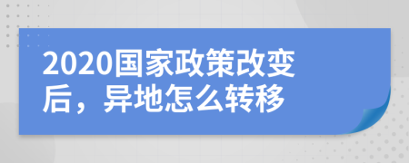 2020国家政策改变后，异地怎么转移