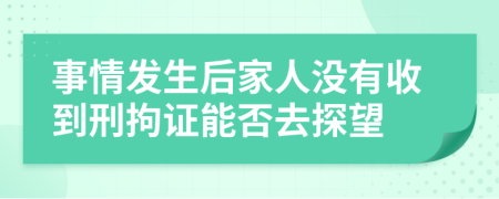 事情发生后家人没有收到刑拘证能否去探望