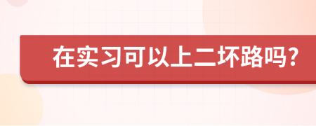 在实习可以上二坏路吗?