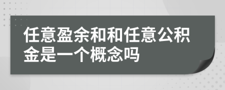 任意盈余和和任意公积金是一个概念吗