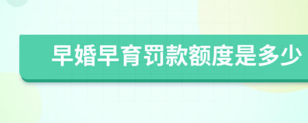 早婚早育罚款额度是多少