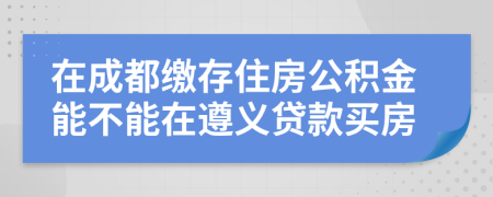 在成都缴存住房公积金能不能在遵义贷款买房