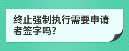 终止强制执行需要申请者签字吗?