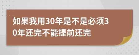 如果我用30年是不是必须30年还完不能提前还完