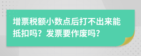 增票税额小数点后打不出来能抵扣吗？发票要作废吗？