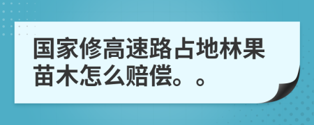 国家修高速路占地林果苗木怎么赔偿。。