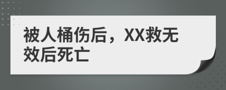 被人桶伤后，XX救无效后死亡