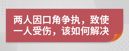 两人因口角争执，致使一人受伤，该如何解决