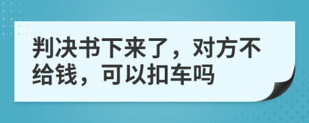 判决书下来了，对方不给钱，可以扣车吗