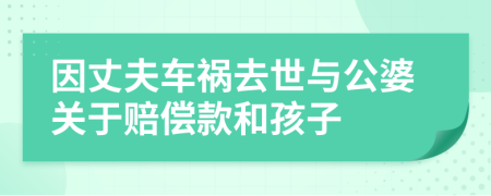 因丈夫车祸去世与公婆关于赔偿款和孩子