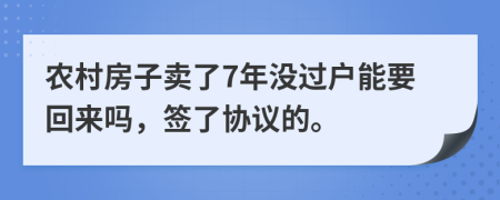 农村房子卖了7年没过户能要回来吗，签了协议的。