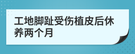 工地脚趾受伤植皮后休养两个月