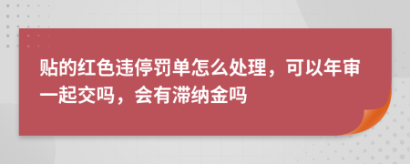 贴的红色违停罚单怎么处理，可以年审一起交吗，会有滞纳金吗