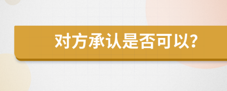 对方承认是否可以？