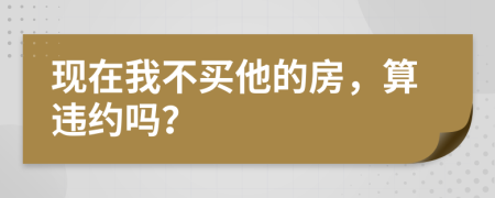 现在我不买他的房，算违约吗？