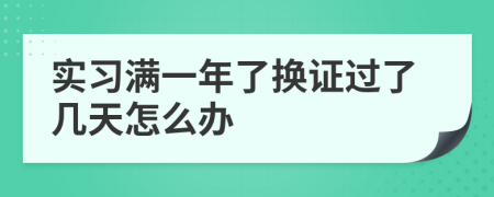 实习满一年了换证过了几天怎么办