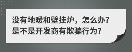 没有地暖和壁挂炉，怎么办？是不是开发商有欺骗行为？