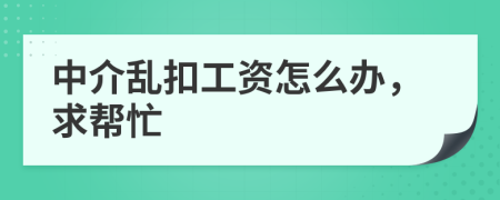 中介乱扣工资怎么办，求帮忙