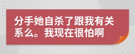分手她自杀了跟我有关系么。我现在很怕啊