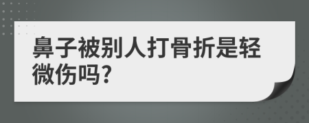 鼻子被别人打骨折是轻微伤吗?