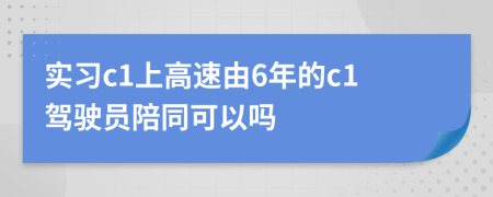 实习c1上高速由6年的c1驾驶员陪同可以吗