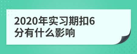 2020年实习期扣6分有什么影响