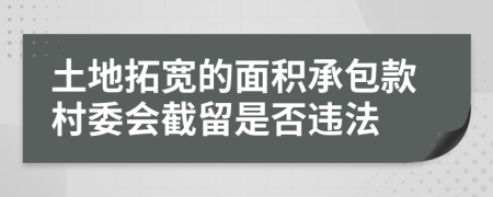 土地拓宽的面积承包款村委会截留是否违法