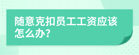 随意克扣员工工资应该怎么办？