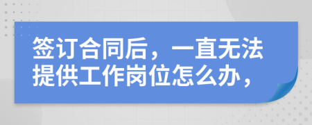 签订合同后，一直无法提供工作岗位怎么办，