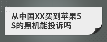 从中国XX买到苹果5S的黑机能投诉吗