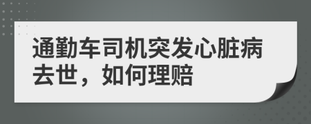 通勤车司机突发心脏病去世，如何理赔