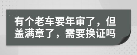 有个老车要年审了，但盖满章了，需要换证吗