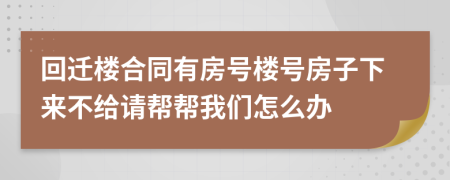 回迁楼合同有房号楼号房子下来不给请帮帮我们怎么办