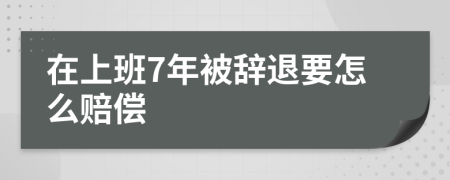 在上班7年被辞退要怎么赔偿