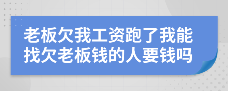 老板欠我工资跑了我能找欠老板钱的人要钱吗