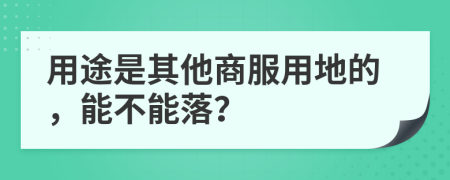 用途是其他商服用地的，能不能落？