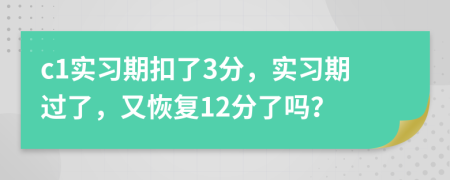 c1实习期扣了3分，实习期过了，又恢复12分了吗？