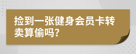 捡到一张健身会员卡转卖算偷吗？